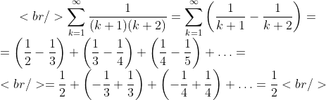 [tex]<br />\sum_{k=1}^{\infty}\frac{1}{(k+1)(k+2)}=\sum_{k=1}^{\infty}\left(\frac{1}{k+1}-\frac{1}{k+2}\right)=\\=\left(\frac{1}{2}-\frac{1}{3}\right)+\left(\frac{1}{3}-\frac{1}{4}\right)+\left(\frac{1}{4}-\frac{1}{5}\right)+\ldots=\\<br />=\frac{1}{2}+\left(-\frac{1}{3}+\frac{1}{3}\right)+\left(-\frac{1}{4}+\frac{1}{4}\right)+\ldots=\frac{1}{2}<br />[/tex]